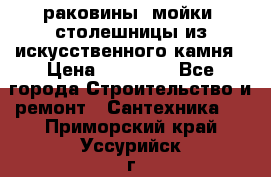 раковины, мойки, столешницы из искусственного камня › Цена ­ 15 000 - Все города Строительство и ремонт » Сантехника   . Приморский край,Уссурийск г.